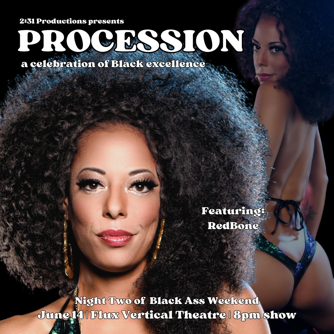 June 13-17 is when Black Ass Weekend pops off! Are you ready?!

Come to: PROCESSION- a celebration of Black excellence! 

Come join us at Flux Vertical Theatre on June 14th for a celebration of Black excellence in burlesque and drag entertainment!

This is the 2nd night event of Black Ass Weekend, celebrating Black entertainers in Bay Area nightlife and internationally known superstars in the industry! Procession is a loud proclamation of joy and uninhibited Blackness in all the ways we are. Wear your best hat and be ready to turn up!

DOORS: 7pm SHOW: 8 pm

Presented by 2:31 Productions (@231eventproductions)- our cast features some of the titans of the entire worldwide burlesque industry:

Jeez Loueez (NEW ORLEANS- Headliner) (@itsjeezloueez) Foxy Lexxi (MONTREAL- Headliner) (@foxylexxiofficial) RedBone (@redbonempls) Sadira (@ladyliquid_s) Kiki la Chanteuse (@kikilachanteuse) Qu’in de la Noche (@quindelanoche) Stormy Chance (@_stormychance_) Bionka Simone (@bionkasimone) Harvest Moon (@sultrysyren) Super Onyx (@superonyxtease) w/ (@missbea_haven, @reginaoharaxx, @menagemateo89, @the_major_s)

Kittens: Major Hammy (@the_major_s) & Miss Bea Haven (@missbea_haven)
 Butch Charming (@butchcharming) & Sydni Deveraux (@divine.deveraux) are your hosts! 

Black Ass Weekend is presented by multiple producers under the guidance and organization of @Redbonempls of #cycloneenterprises!

Tickets: https://tinyurl.com/procession614

More shows during BAW: https://www.cycloneenterprises.com/productions/blackassweekend

#blackassweekend #BAW #231productions #231eventproductions #bayarea #oakland #berkeley #nightlife #liveentertainment #procession