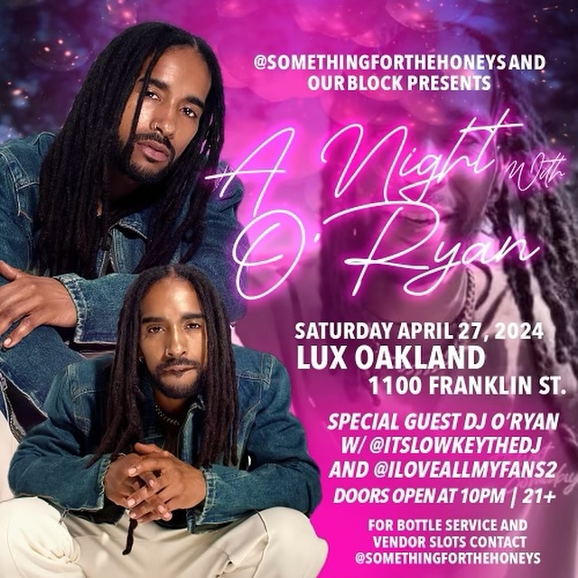 OAKLAND ‼️ PULL-UP Saturday April 27th! 

@ourblockent & @somethingforthehoneys 
PRESENTS A NIGHT WITH O’RYAN! 
Only at @lux.oakland 
LUX
1100 Franklin St. Oakland, Ca 
10pm-2am
EARLY BIRD TICKETS ON SALE NOW! LINK IN @somethingforthehoneys BIO!

Sounds by @0ryan0ryan @itslowkeythedj & @iloveallmyfans2 

Doors open at 10pm!!! 21 & up with ID! 

Dm us for bottle service, performance slots & vendor slots!

This is an event for EVERYBODY! It’s lit!
